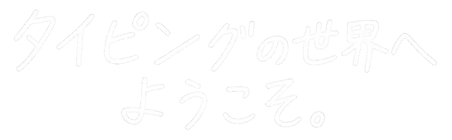 タイピングの世界へようこそ。